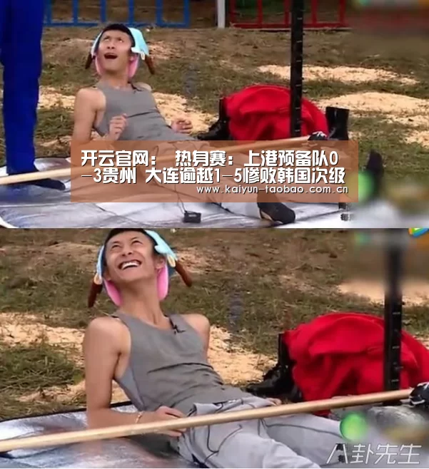 开云官网:
热身赛:上港预备队0-3贵州 大连逾越1-5惨败韩国次级别联赛弱旅(图3) 开云体育
