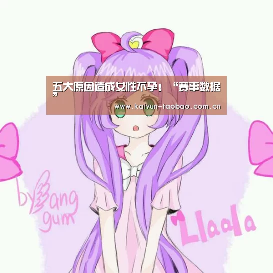五大原因造成女性不孕!“赛事数据”(图2) 开云体育
