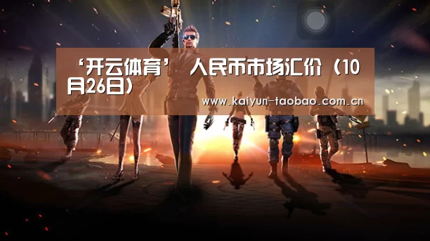 ‘开云体育’
人民币市场汇价(10月26日)(图1) 开云体育